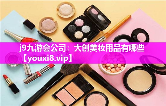 大创美妆用品有哪些