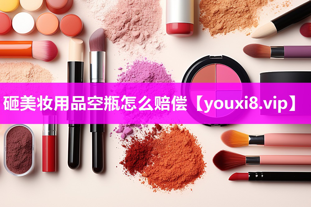 砸美妆用品空瓶怎么赔偿